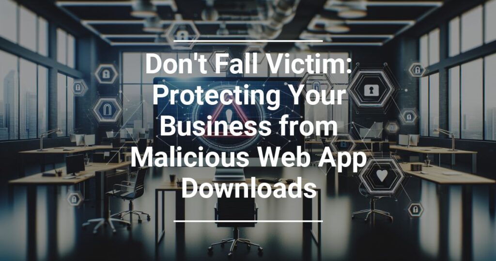 Don T Fall Victim Protecting Your Business From Malicious Web App Downloads