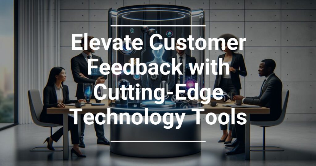 Elevate Customer Feedback With Cutting Edge Technology Tools