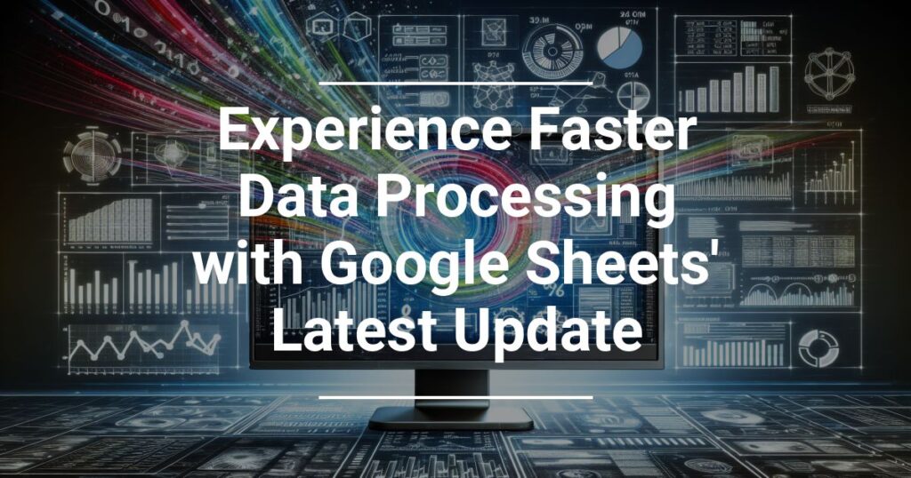 Experience Faster Data Processing With Google Sheets Latest Update