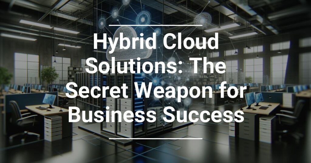 Hybrid Cloud Solutions The Secret Weapon For Business Success