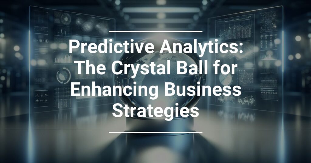 Predictive Analytics The Crystal Ball For Enhancing Business Strategies
