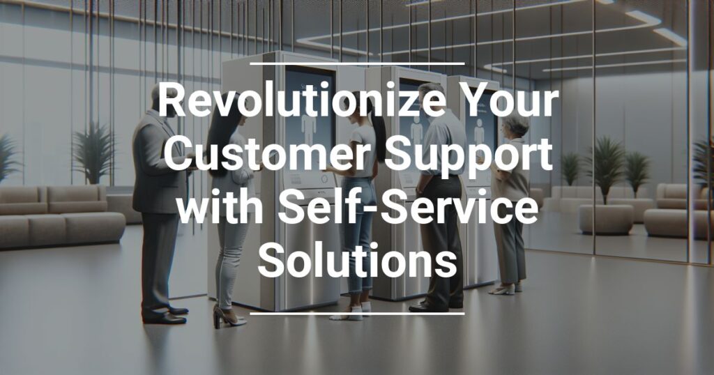 Revolutionize Your Customer Support With Self Service Solutions