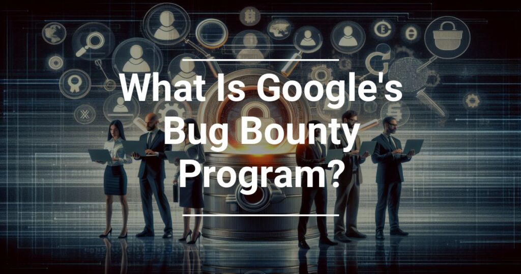 What Is Google S Bug Bounty Program