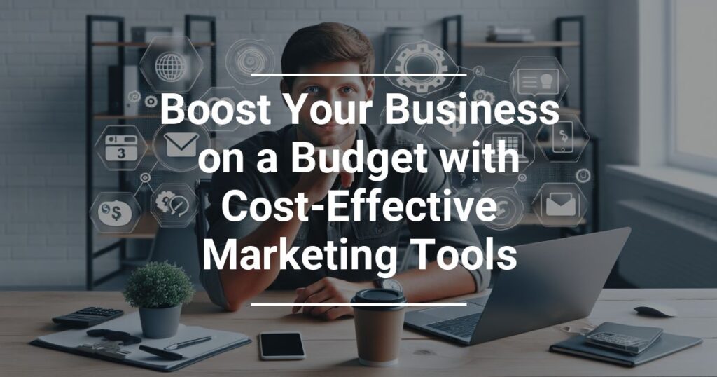 Boost Your Business On A Budget With Cost Effective Marketing Tools