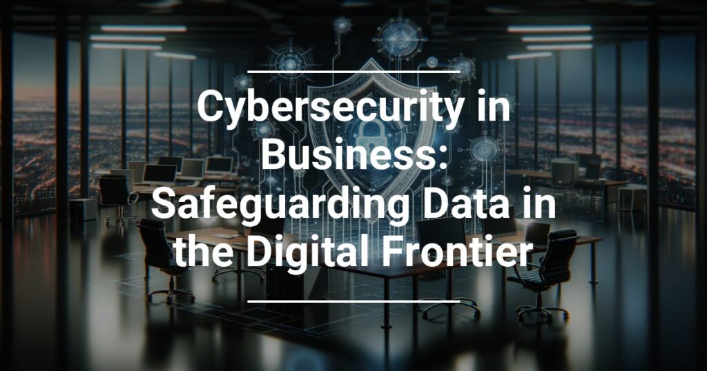 Cybersecurity In Business Safeguarding Data In The Digital Frontier