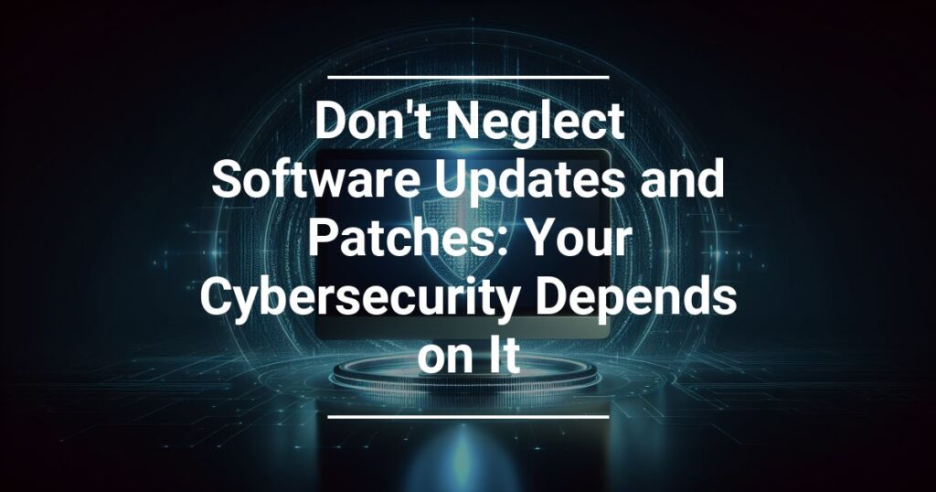Don T Neglect Software Updates And Patches Your Cybersecurity Depends On It