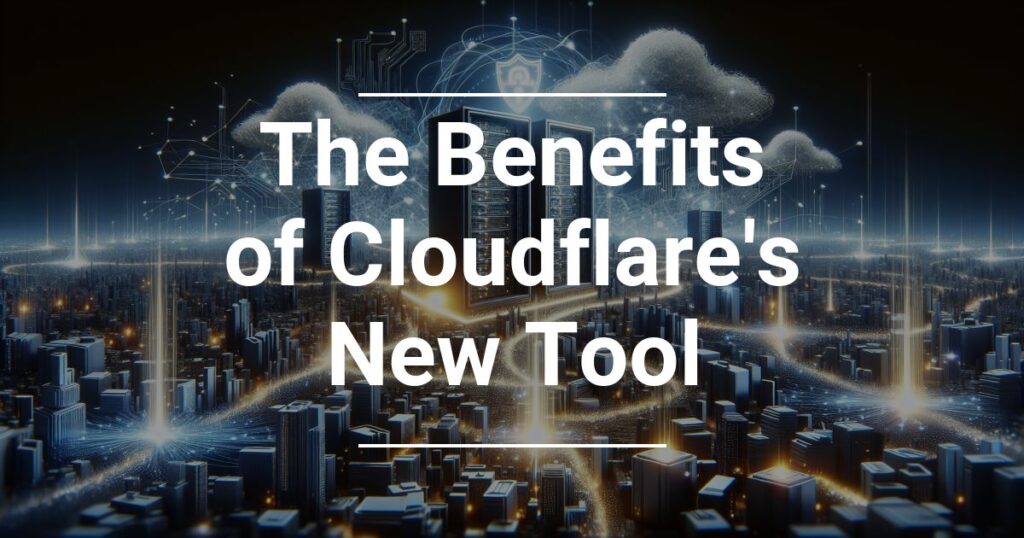 The Benefits Of Cloudflare S New Tool