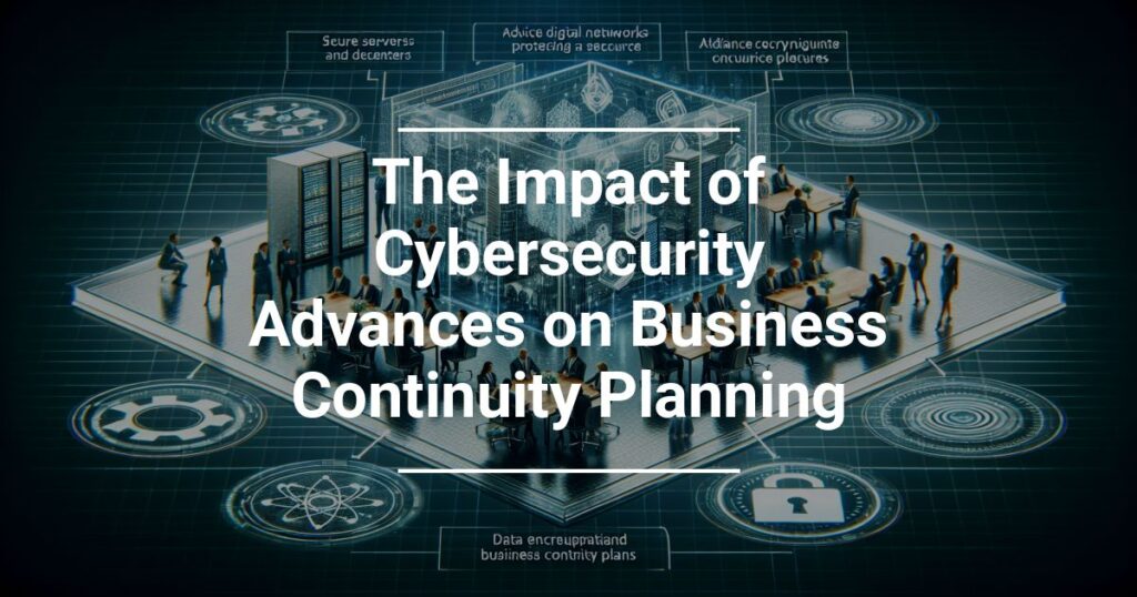 The Impact Of Cybersecurity Advances On Business Continuity Planning